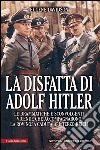 La disfatta di Adolf Hitler. Le drammatiche e sconvolgenti vicende che accompagnarono la rovinosa caduta del Terzo Reich. E-book. Formato EPUB ebook di Eugene Davidson