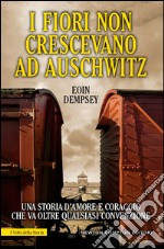 I fiori non crescevano ad Auschwitz. E-book. Formato EPUB ebook