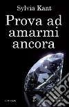 Prova ad amarmi ancora. E-book. Formato Mobipocket ebook di Sylvia Kant