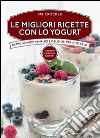 Le migliori ricette con lo yogurt. E-book. Formato Mobipocket ebook