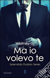 Ma io volevo te. Splendido dubbio. E-book. Formato EPUB ebook di Whitney G.