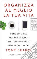 Organizza al meglio la tua vita. Come ottenere migliori risultati nella gestione degli impegni quotidiani. E-book. Formato Mobipocket ebook