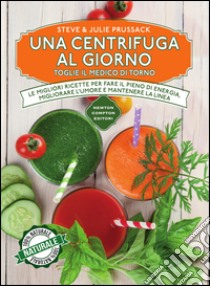 Una centrifuga al giorno toglie il medico di torno. Le migliori ricette per fare il pieno di energia, migliorare l'umore, mantenere la linea. E-book. Formato Mobipocket ebook di Julie Prussack