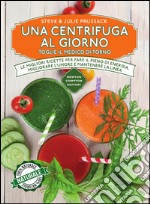 Una centrifuga al giorno toglie il medico di torno. Le migliori ricette per fare il pieno di energia, migliorare l'umore, mantenere la linea. E-book. Formato EPUB