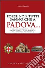 Forse non tutti sanno che a Padova... curiosità, storie inedite, misteri, aneddoti storici e luoghi sconosciuti della città culla dell'Umanesimo. E-book. Formato Mobipocket