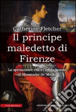 Il principe maledetto di Firenze. La spettacolare vita e l'infido mondo di Alessandro de' Medici. E-book. Formato Mobipocket