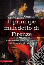 Il principe maledetto di Firenze. La spettacolare vita e l'infido mondo di Alessandro de' Medici. E-book. Formato EPUB ebook