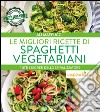 Le migliori ricette di spaghetti vegetariani. Tutti i segreti dello spiralizzatore. E-book. Formato Mobipocket ebook