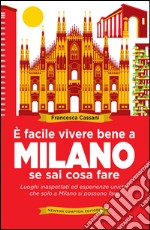 È facile vivere bene a Milano se sai cosa fare. Luoghi inaspettati ed esperienze uniche che solo a Milano si possono fare. E-book. Formato EPUB