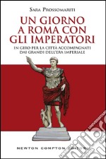 Un giorno a Roma con gli imperatori. In giro per la città accompagnati dai grandi dell' era imperiale. E-book. Formato EPUB ebook