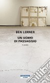 Un uomo di passaggio. E-book. Formato EPUB ebook di Ben Lerner