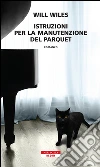 Istruzioni per la manutenzione del parquet. E-book. Formato EPUB ebook di Will Wiles