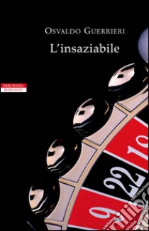 L'insaziabile. E-book. Formato EPUB ebook di Osvaldo Guerrieri