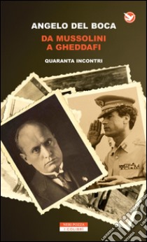 Da Mussolini a Gheddafi: Quaranta incontri. E-book. Formato EPUB ebook di Angelo Del Boca