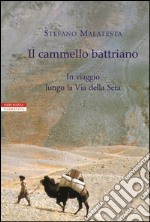 Il cammello battriano: In viaggio lungo la Via della Seta. E-book. Formato EPUB ebook