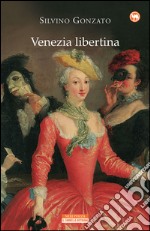 Venezia libertina: Cortigiane, avventurieri, amori e intrighi tra Settecento e Ottocento. E-book. Formato EPUB ebook