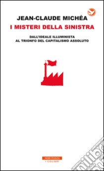 I misteri della sinistra: dall'ideale illuminista al trionfo del capitalismo assoluto. E-book. Formato EPUB ebook di Jean-Claude Michéa