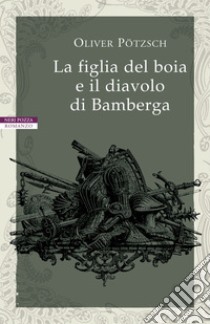 La figlia del boia e il diavolo di Bamberga. E-book. Formato EPUB ebook di Oliver Potzsch