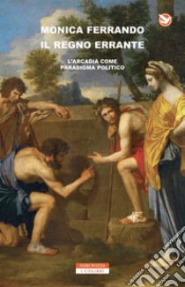 Il regno errante: L'Arcadia come paradigma politico. E-book. Formato EPUB ebook di Monica Ferrando