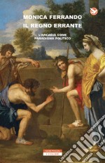 Il regno errante: L'Arcadia come paradigma politico. E-book. Formato EPUB