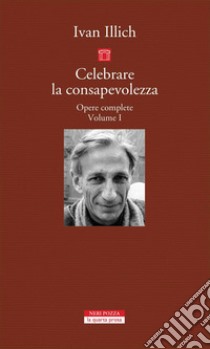 Celebrare la consapevolezza: Opere complete. Volume I. E-book. Formato EPUB ebook di Ivan Illich