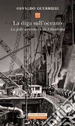 La diga sull'oceano: La folle avventura di Atlantropa. E-book. Formato EPUB ebook