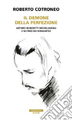 Il demone della perfezione: Il genio di Arturo Benedetti Michelangeli. E-book. Formato EPUB ebook