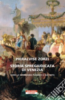 Storia spregiudicata di Venezia: Come la Serenissima pianificò il suo mito. E-book. Formato EPUB ebook di Pieralvise Zorzi