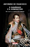 Il naufrago e il dominatore: Vita politica di Napoleone Bonaparte. E-book. Formato EPUB ebook di Antonino De Francesco