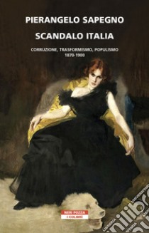 Scandalo Italia: Corruzione, Trasformismo, populismo:1870-1900. E-book. Formato EPUB ebook di Pierangelo Sapegno