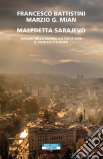 Maledetta Sarajevo: Viaggio nella guerra dei trent'anni. Il Vietnam d'Europa. E-book. Formato EPUB ebook di Francesco Battistini