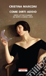 Come dirti addio: Cento lettere d'amore da Saffo a Garcia Lorca. E-book. Formato EPUB ebook