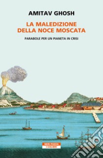 La maledizione della noce moscata: Parabole per un pianeta in crisi. E-book. Formato EPUB ebook di Amitav Ghosh