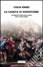 La caduta di Robespierre: Ventiquattr'ore nella Parigi della Rivoluzione. E-book. Formato EPUB