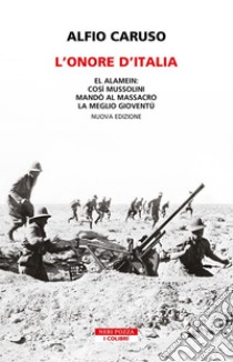 L'onore d'Italia: El Alamein: così Mussolini mandò al massacro la meglio gioventù. E-book. Formato EPUB ebook di Alfio Caruso