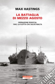 La battaglia di mezzo agosto: Operazione Pedestal. 1942: la flotta che salvò Malta. E-book. Formato EPUB ebook di Max Hastings