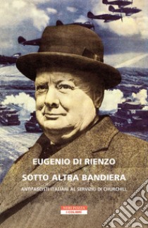 Sotto altra bandiera: Antifascisti italiani al servizio di Churchill. E-book. Formato EPUB ebook di Eugenio Di Rienzo