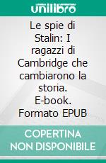 Le spie di Stalin: I ragazzi di Cambridge che cambiarono la storia. E-book. Formato EPUB ebook