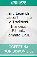 Fairy Legends: Racconti di Fate e Tradizioni Irlandesi. E-book. Formato EPUB ebook