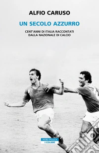 Un secolo azzurro: Cent'anni di Italia raccontati dalla Nazionale di calcio. E-book. Formato EPUB ebook
