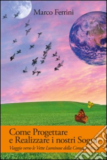 Come Progettare e Realizzare i nostri SogniViaggio verse le vette luminose delle consapevolezza. E-book. Formato PDF ebook di Marco Ferrini