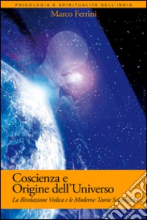 Coscienza e Origine dell'UniversoLa Rivelazione Vedica e le moderne scoperte scientifiche. E-book. Formato PDF ebook di Marco Ferrini