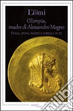 Olimpia, madre di Alessandro Magno: Figlia, sposa, madre e sorella di re. E-book. Formato EPUB ebook