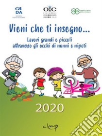 Vieni che ti insegno... Lavori grandi e piccoli attraverso gli occhi di nonni e nipoti. E-book. Formato EPUB ebook di Civitas Vitae Premio Letterario 