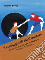 Il coraggio di farsi aiutareCome dire sì alla tua guarigione 16 storie di vita reale. E-book. Formato EPUB ebook