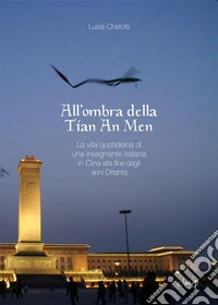 All'ombra della Tian An MenLa vita quotidiana di una insegnante italiana in Cina alla fine degli anni Ottanta. E-book. Formato EPUB ebook