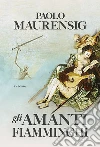 Gli amanti fiamminghi. E-book. Formato EPUB ebook di Paolo Maurensig