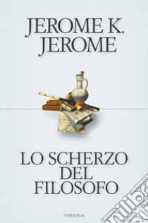 Lo scherzo del filosofo. E-book. Formato EPUB ebook di Jerome Klapka Jerome