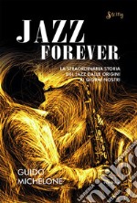 Jazz Forever: La straordinaria storia del Jazz dalle origini ai giorni nostri. E-book. Formato EPUB ebook