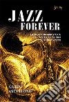 Jazz Forever: La straordinaria storia del Jazz dalle origini ai giorni nostri. E-book. Formato EPUB ebook